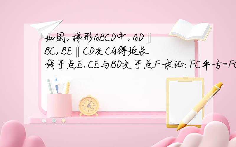 如图,梯形ABCD中,AD‖BC,BE‖CD交CA得延长线于点E,CE与BD交于点F.求证：FC平方=FC乘以FE