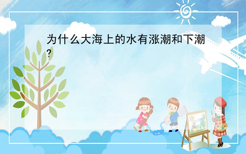 为什么大海上的水有涨潮和下潮?