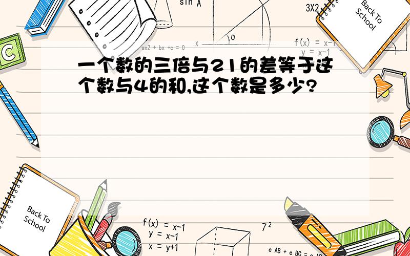 一个数的三倍与21的差等于这个数与4的和,这个数是多少?