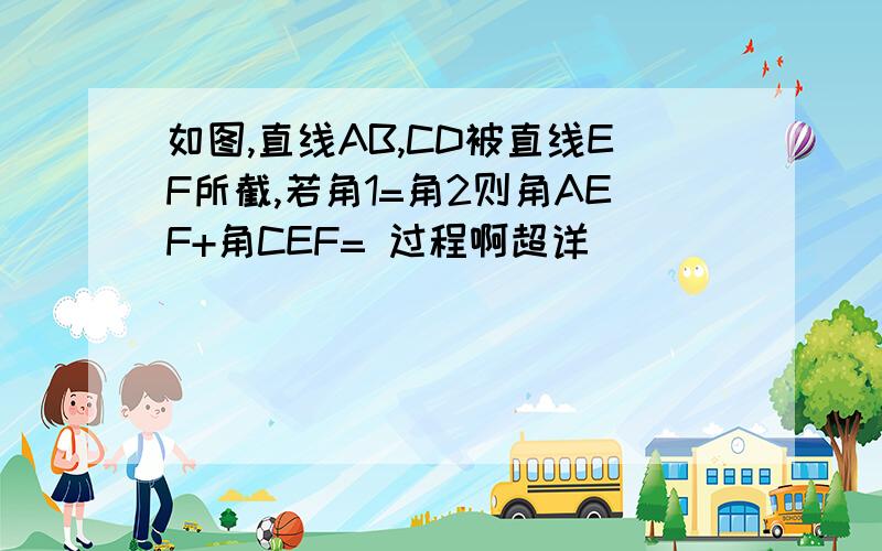 如图,直线AB,CD被直线EF所截,若角1=角2则角AEF+角CEF= 过程啊超详