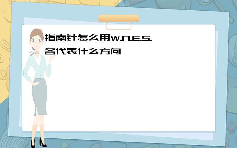 指南针怎么用W.N.E.S.各代表什么方向