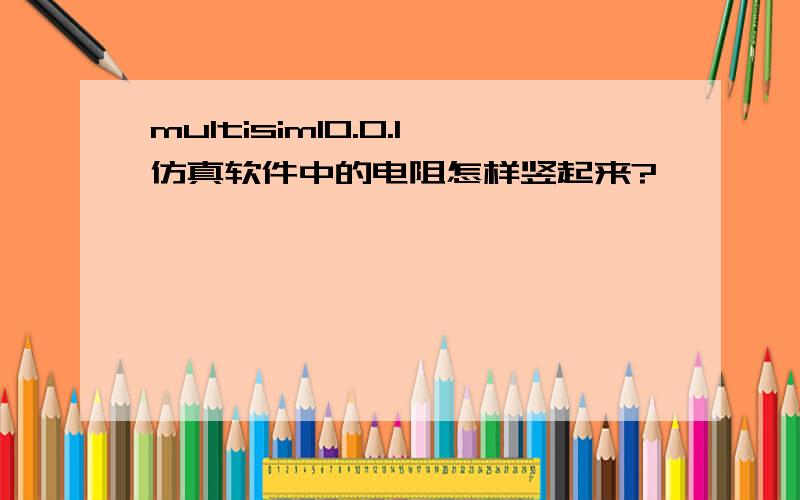 multisim10.0.1仿真软件中的电阻怎样竖起来?