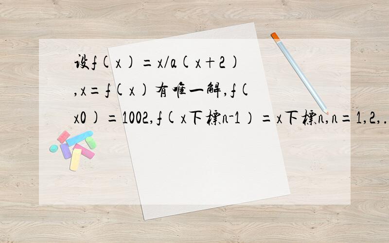 设f(x)=x/a(x+2),x=f(x)有唯一解,f(x0)=1002,f(x下标n-1）=x下标n,n=1,2,...（1)问数列 1/xn 是否为等差数列?（2）求X2003的值很感谢楼下的大人.恕在下愚钝,可以再详细一点么?