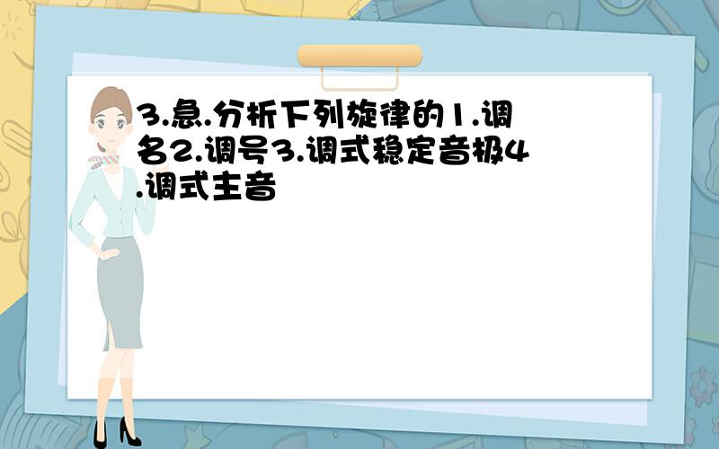 3.急.分析下列旋律的1.调名2.调号3.调式稳定音极4.调式主音