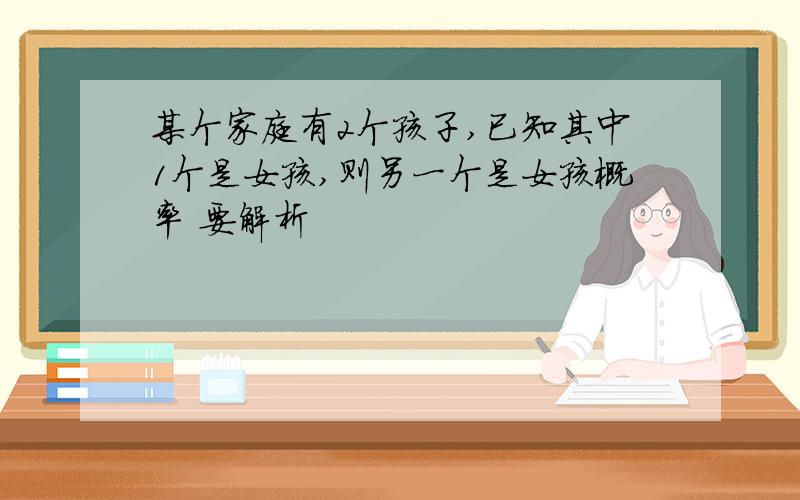 某个家庭有2个孩子,已知其中1个是女孩,则另一个是女孩概率 要解析