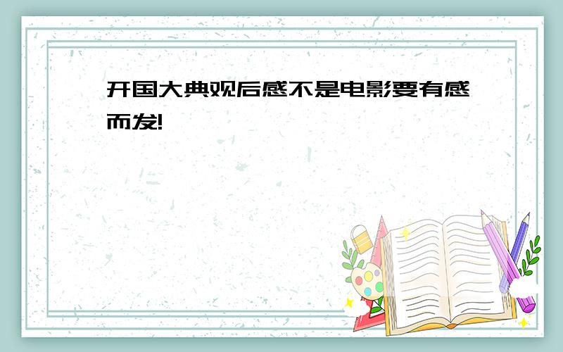 开国大典观后感不是电影要有感而发!