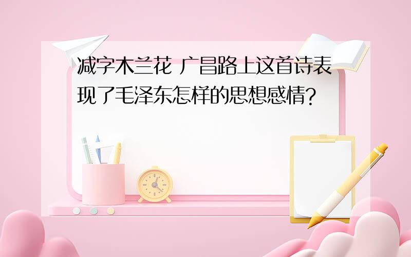 减字木兰花 广昌路上这首诗表现了毛泽东怎样的思想感情?