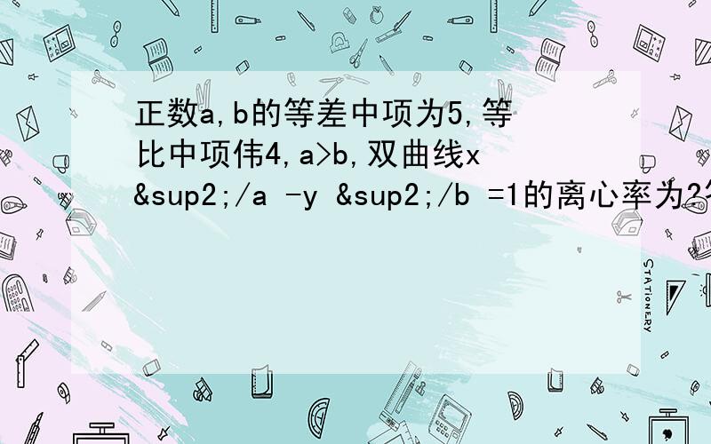 正数a,b的等差中项为5,等比中项伟4,a>b,双曲线x²/a -y ²/b =1的离心率为?答案为（根号5）/2