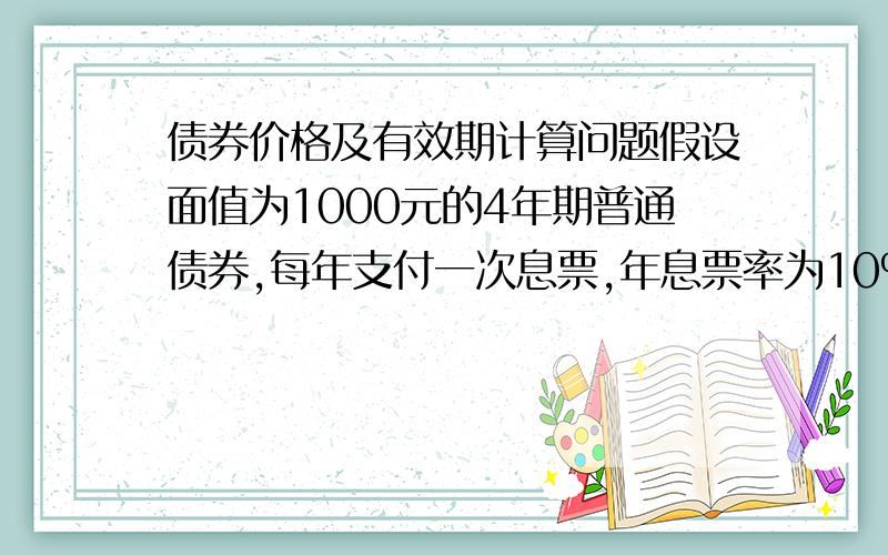 债券价格及有效期计算问题假设面值为1000元的4年期普通债券,每年支付一次息票,年息票率为10%,即每年的固定息票支付为100元,如果市场利率为10%,计算债券的价格及有效持续期.写下公式