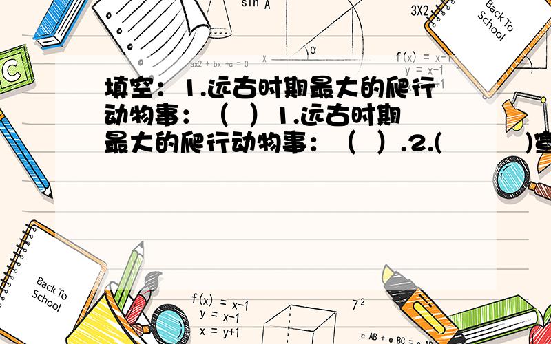 填空：1.远古时期最大的爬行动物事：（  ）1.远古时期最大的爬行动物事：（  ）.2.(          )宣告了中国长达2000多年的封建统治结束.3.被人们誉为