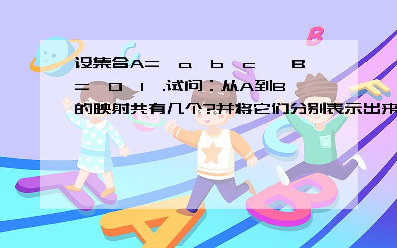 设集合A={a,b,c},B={0,1}.试问：从A到B的映射共有几个?并将它们分别表示出来.