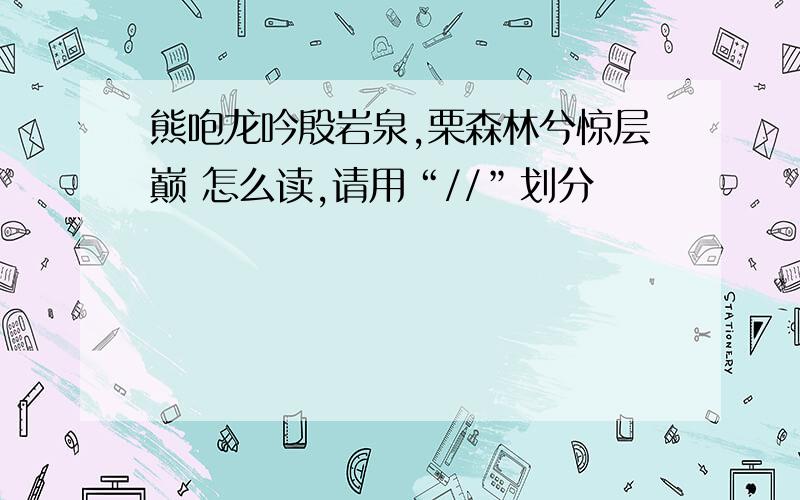 熊咆龙吟殷岩泉,栗森林兮惊层巅 怎么读,请用“//”划分