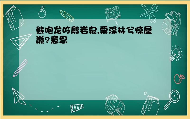 熊咆龙吟殷岩泉,栗深林兮惊屋巅?意思