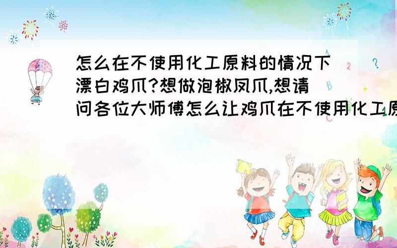 怎么在不使用化工原料的情况下漂白鸡爪?想做泡椒凤爪,想请问各位大师傅怎么让鸡爪在不使用化工原料的情况下漂白?