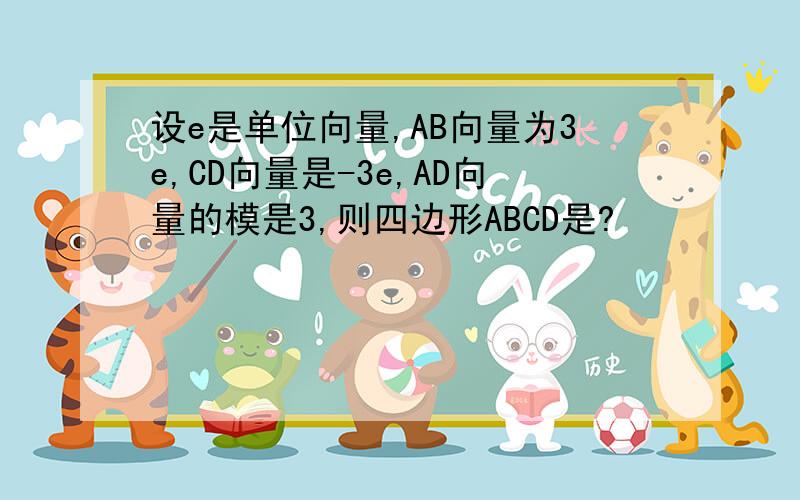 设e是单位向量,AB向量为3e,CD向量是-3e,AD向量的模是3,则四边形ABCD是?