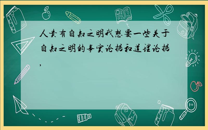 人贵有自知之明我想要一些关于自知之明的事实论据和道理论据,