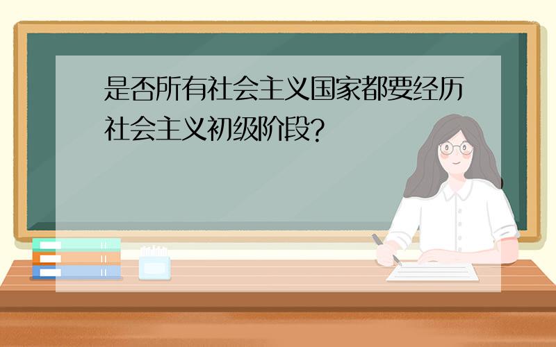 是否所有社会主义国家都要经历社会主义初级阶段?