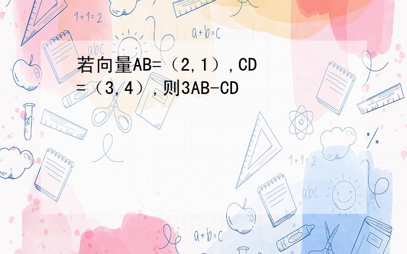 若向量AB=（2,1）,CD=（3,4）,则3AB-CD