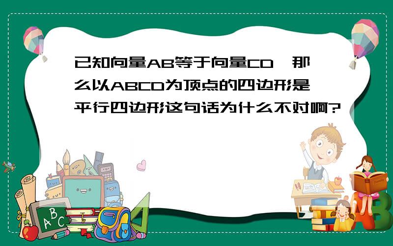 已知向量AB等于向量CD,那么以ABCD为顶点的四边形是平行四边形这句话为什么不对啊?