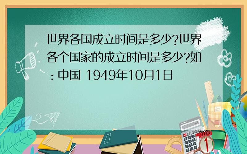 世界各国成立时间是多少?世界各个国家的成立时间是多少?如：中国 1949年10月1日