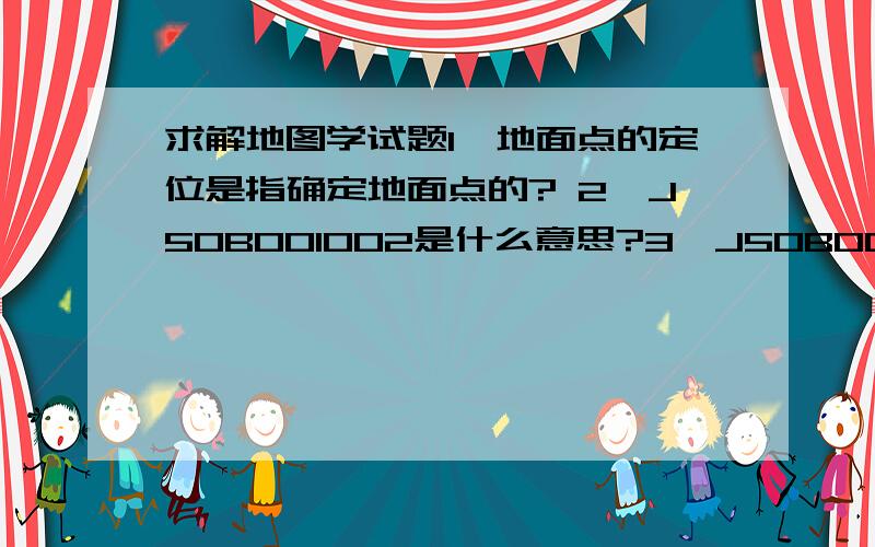 求解地图学试题1、地面点的定位是指确定地面点的? 2、J50B001002是什么意思?3、J50B001002这幅图的图幅范围为?                      4、我国基本比例尺地形图有?                     5、长度依比例表示,