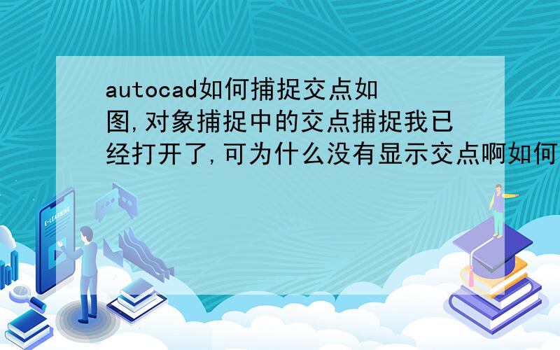 autocad如何捕捉交点如图,对象捕捉中的交点捕捉我已经打开了,可为什么没有显示交点啊如何用不修剪的办法在两平行线中画一60度斜线,这样问更直接些