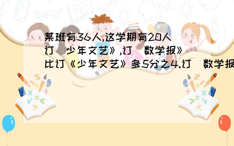 某班有36人,这学期有20人订巜少年文艺》,订巜数学报》比订《少年文艺》多5分之4.订巜数学报》比订《少年文艺》多多少人?你发现了什么