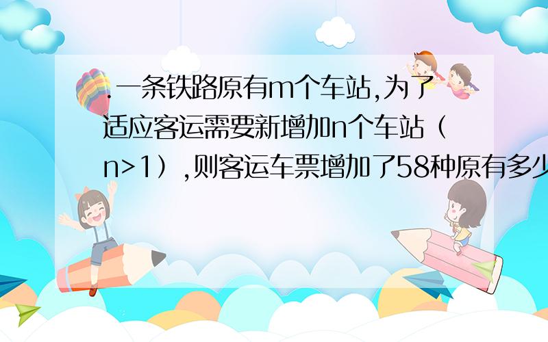 .一条铁路原有m个车站,为了适应客运需要新增加n个车站（n>1）,则客运车票增加了58种原有多少站呢