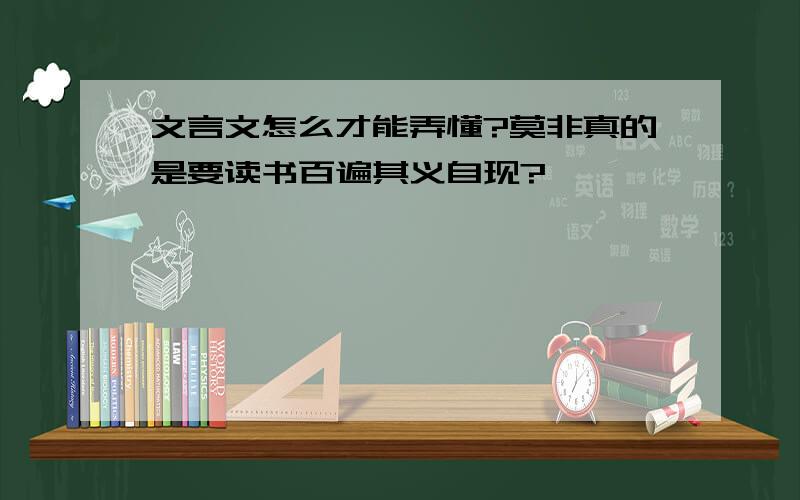 文言文怎么才能弄懂?莫非真的是要读书百遍其义自现?