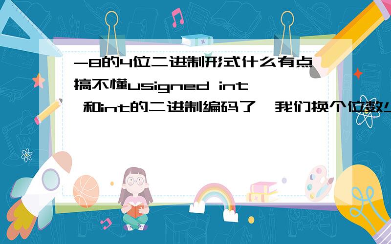 -8的4位二进制形式什么有点搞不懂usigned int 和int的二进制编码了,我们换个位数少的来看,有符号的4位二进制表数范围是-8到7,最高位1表示负数,0表示正数,那么7就是0111,负数最小的时候不是1111