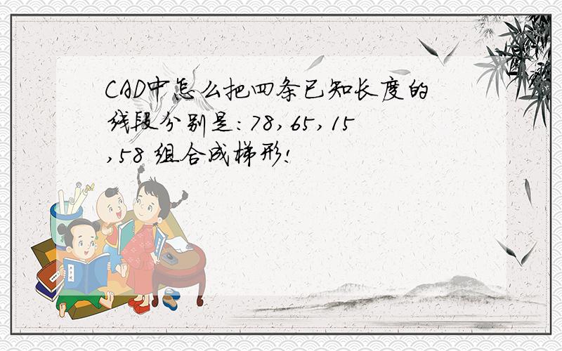 CAD中怎么把四条已知长度的线段分别是：78,65,15,58 组合成梯形!