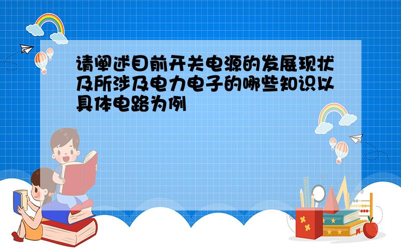 请阐述目前开关电源的发展现状及所涉及电力电子的哪些知识以具体电路为例