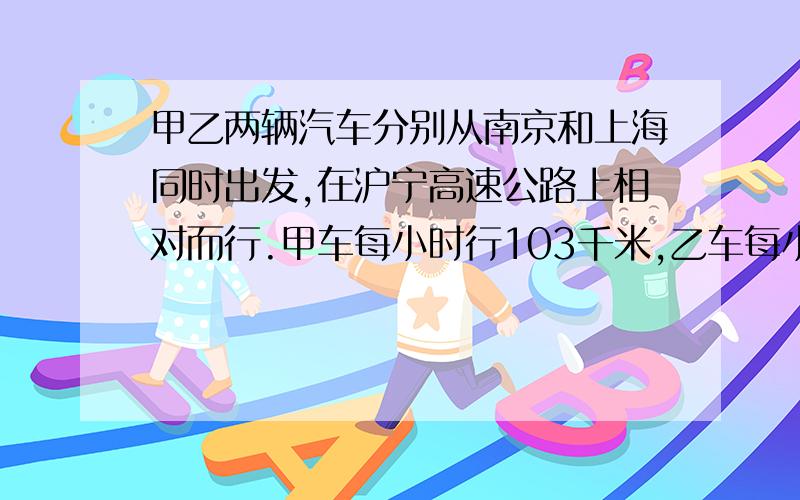 甲乙两辆汽车分别从南京和上海同时出发,在沪宁高速公路上相对而行.甲车每小时行103千米,乙车每小时行112千米,1.2小时后,两车相距16千米.沪宁高速公路全长多少千米?