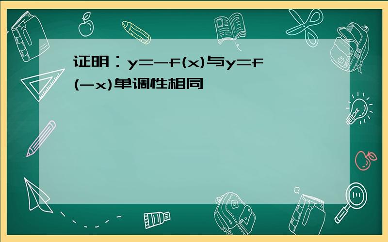 证明：y=-f(x)与y=f(-x)单调性相同