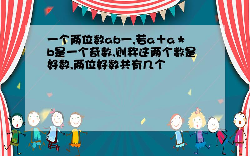 一个两位数ab一,若a＋a＊b是一个奇数,则称这两个数是好数,两位好数共有几个