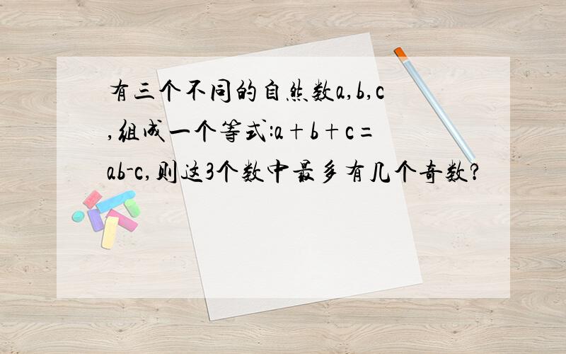 有三个不同的自然数a,b,c,组成一个等式:a+b+c=ab-c,则这3个数中最多有几个奇数?