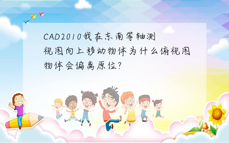 CAD2010我在东南等轴测视图向上移动物体为什么俯视图物体会偏离原位?