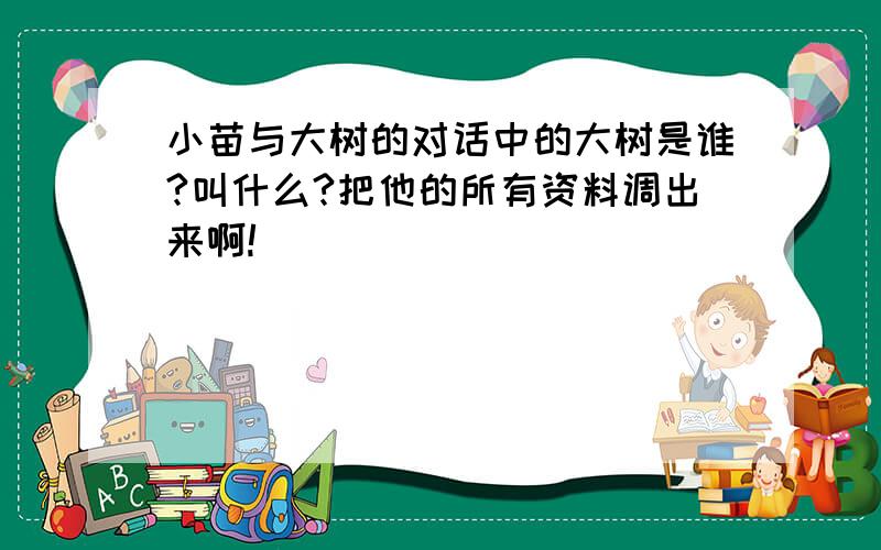 小苗与大树的对话中的大树是谁?叫什么?把他的所有资料调出来啊!