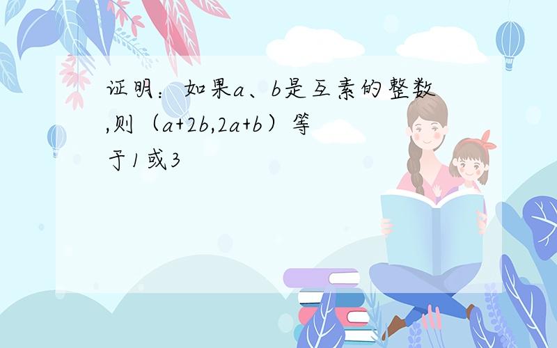 证明：如果a、b是互素的整数,则（a+2b,2a+b）等于1或3