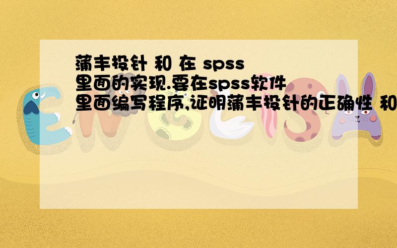 蒲丰投针 和 在 spss 里面的实现.要在spss软件里面编写程序,证明蒲丰投针的正确性 和 会面问题的概率为多少.本人不会使用spss.希望有详细的程序内容,复制就能运行.