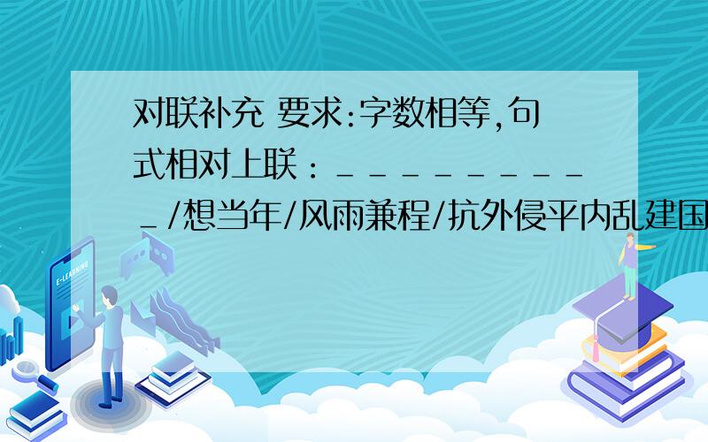 对联补充 要求:字数相等,句式相对上联：＿＿＿＿＿＿＿＿＿/想当年/风雨兼程/抗外侵平内乱建国求统一/改革开放谋发展/经济腾飞奏盛世华章/力促和平旌世界；下联;亿万军民/为今后/团结