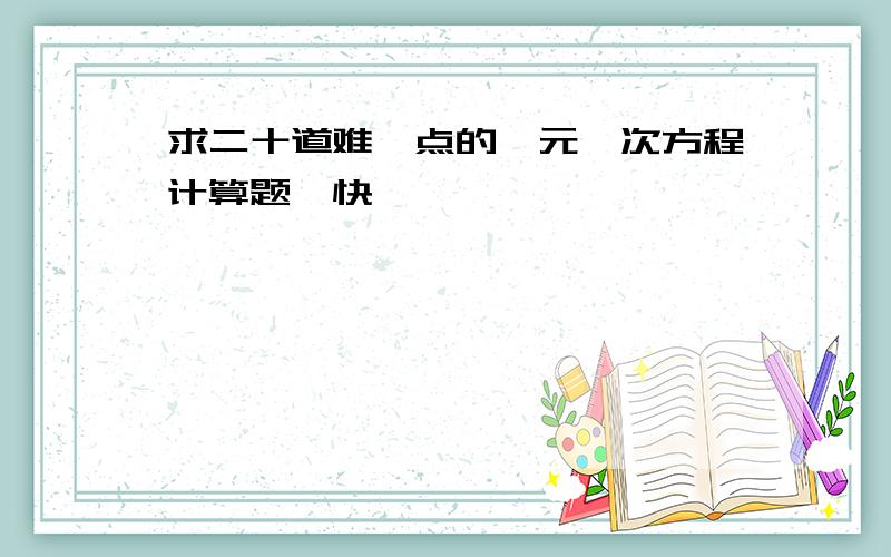 求二十道难一点的一元一次方程计算题,快