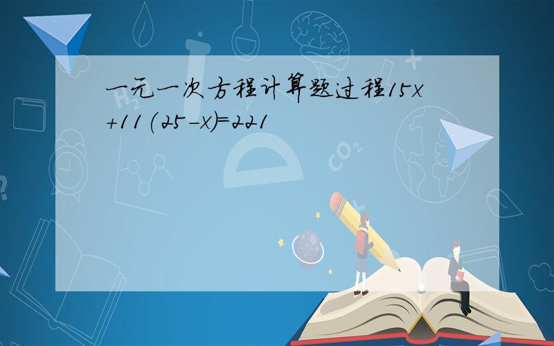 一元一次方程计算题过程15x+11(25-x）=221