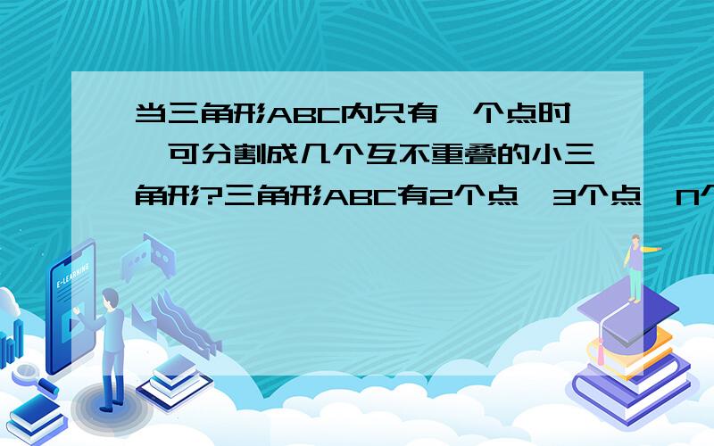 当三角形ABC内只有一个点时,可分割成几个互不重叠的小三角形?三角形ABC有2个点,3个点,N个点（N为正整数）,可分成几个互不重叠的小三角形?