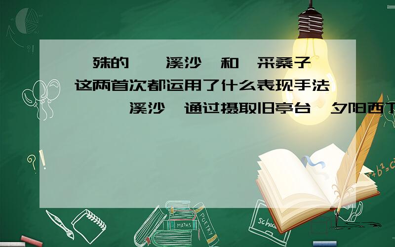 晏殊的《浣溪沙》和《采桑子》这两首次都运用了什么表现手法,《浣溪沙》通过摄取旧亭台、夕阳西下、落花等愁绪之景,表达了————的感慨；而《采桑子》借骤急的西风、惨白的淡月