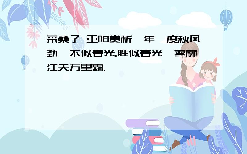 采桑子 重阳赏析一年一度秋风劲,不似春光.胜似春光,寥廓江天万里霜.