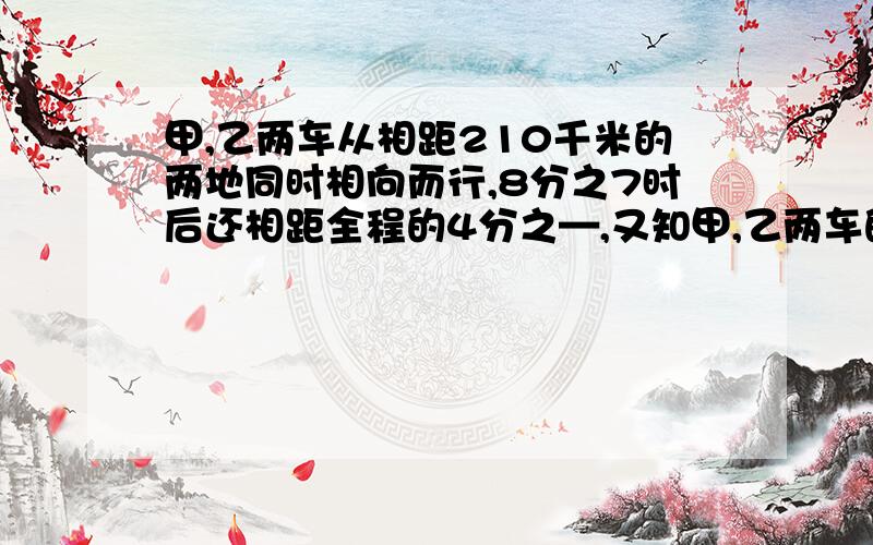 甲,乙两车从相距210千米的两地同时相向而行,8分之7时后还相距全程的4分之—,又知甲,乙两车的速度比是3:2,甲车每小时行多少千米?