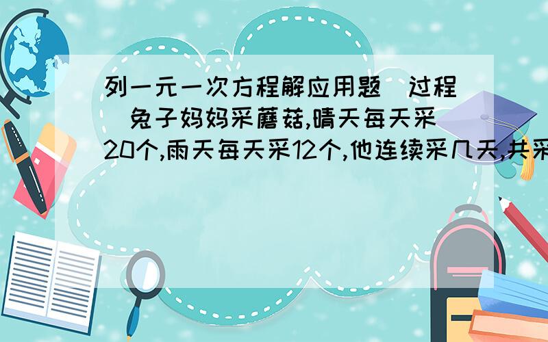 列一元一次方程解应用题（过程）兔子妈妈采蘑菇,晴天每天采20个,雨天每天采12个,他连续采几天,共采了112个蘑菇,平均每天采14个,则这几天当中有几个雨天?急