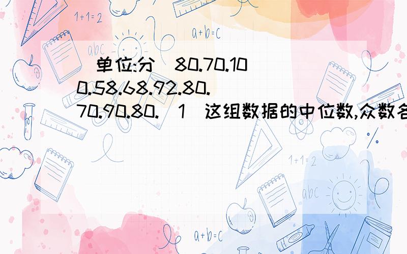 （单位:分）80.70.100.58.68.92.80.70.90.80.（1）这组数据的中位数,众数各是多少?（2）平均数是多少?（3）你认为用哪个数据表示一般比较合适?