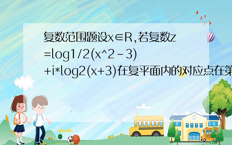 复数范围题设x∈R,若复数z=log1/2(x^2-3)+i*log2(x+3)在复平面内的对应点在第三象限,求x的取值范围答案是x^2-3>1 为什么大于1?真数部分不是大于0吗?